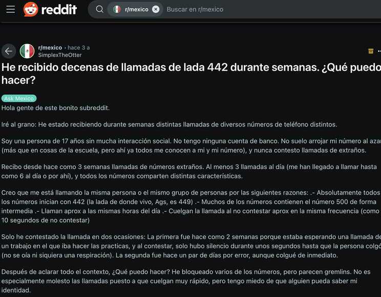 Creo que me está llamando la misma persona o el mismo grupo de personas por las siguientes razones: .- Absolutamente todos los números inician con 442 (la lada de donde vivo, Ags, es 449) .- Muchos de los números contienen el número 500 de forma intermedia .- Llaman aprox a las mismas horas del día .- Cuelgan la llamada al no contestar aprox en la misma frecuencia (como a 10 segundos de no contestar)